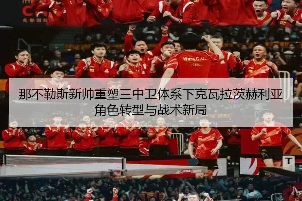 那不勒斯新帅重塑三中卫体系下克瓦拉茨赫利亚角色转型与战术新局