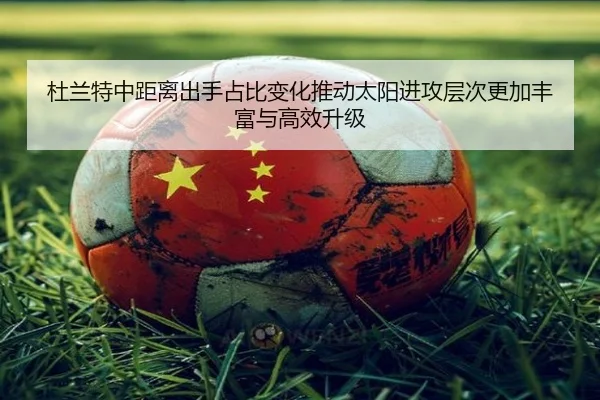 杜兰特中距离出手占比变化推动太阳进攻层次更加丰富与高效升级